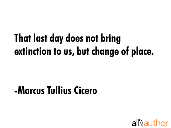 That last day does not bring extinction to us, but change of place. - Marcus Tullius Cicero Quote GIF