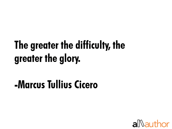 The greater the difficulty, the greater the glory. - Marcus Tullius Cicero Quote GIF