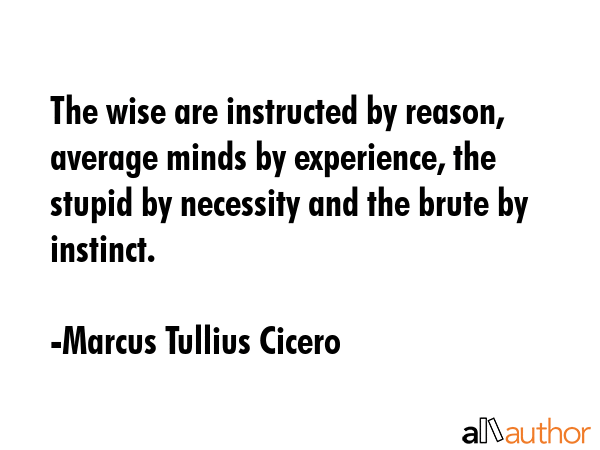 The wise are instructed by reason, average minds by experience, the stupid by necessity and the... - Marcus Tullius Cicero Quote GIF