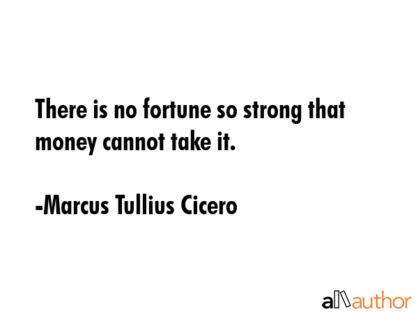 There is no fortune so strong that money cannot take it. - Marcus Tullius Cicero Quote GIF