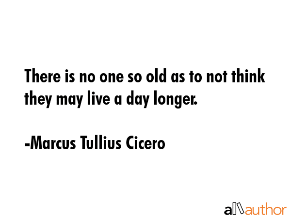 There is no one so old as to not think they may live a day longer. - Marcus Tullius Cicero Quote GIF