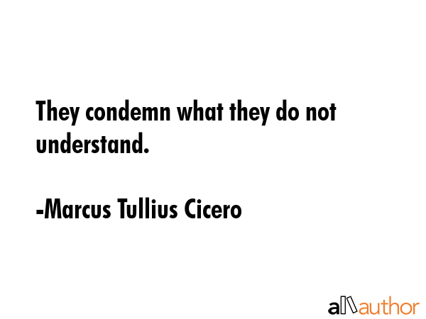 They condemn what they do not understand. - Marcus Tullius Cicero Quote GIF