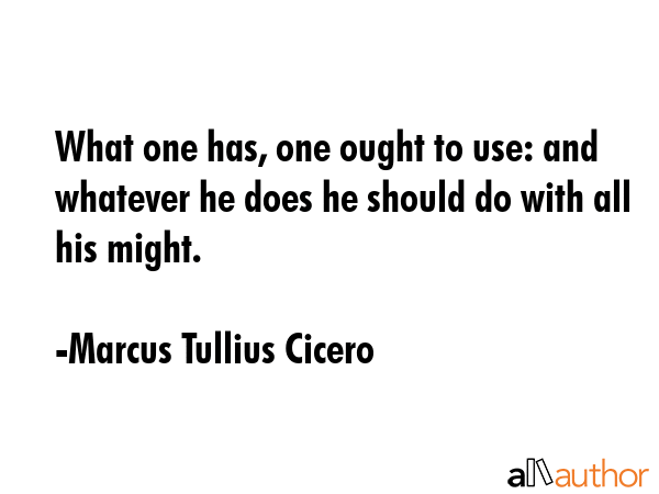 What one has, one ought to use: and whatever he does he should do with all his might. - Marcus Tullius Cicero Quote GIF