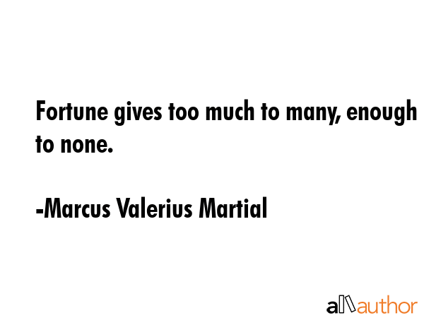 Fortune gives too much to many, enough to none. - Marcus Valerius Martial Quote GIF
