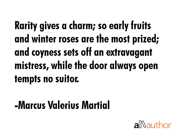 Rarity gives a charm; so early fruits and winter roses are the most prized; and coyness sets off an... - Marcus Valerius Martial Quote GIF