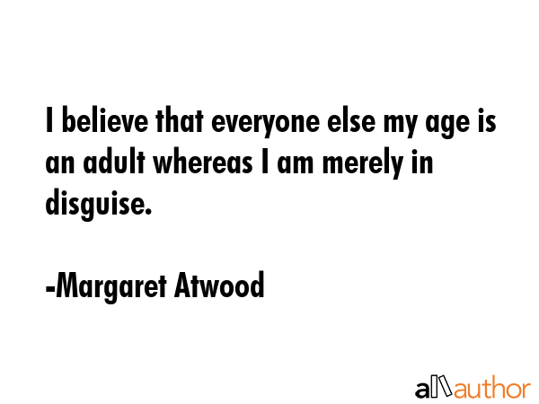 I believe that everyone else my age is an adult whereas I am merely in disguise. - Margaret Atwood Quote GIF