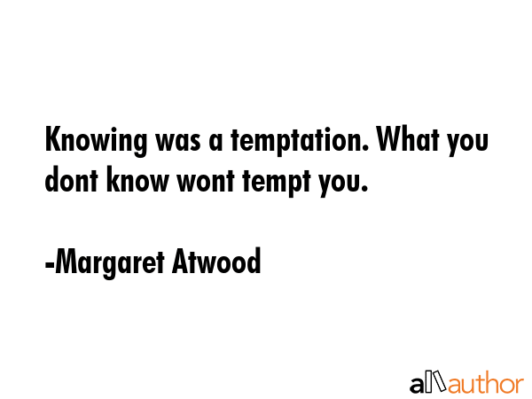 Knowing was a temptation. What you dont know wont tempt you. - Margaret Atwood Quote