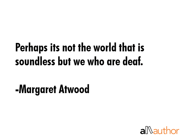 Perhaps its not the world that is soundless but we who are deaf. - Margaret Atwood Quote GIF