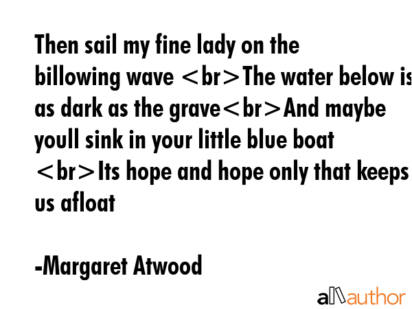 Then sail my fine lady on the billowing wave The water below is as dark as the graveAnd maybe youll... - Margaret Atwood Quote GIF