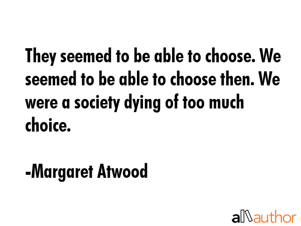 They seemed to be able to choose. We seemed to be able to choose then. We were a society dying of... - Margaret Atwood Quote GIF