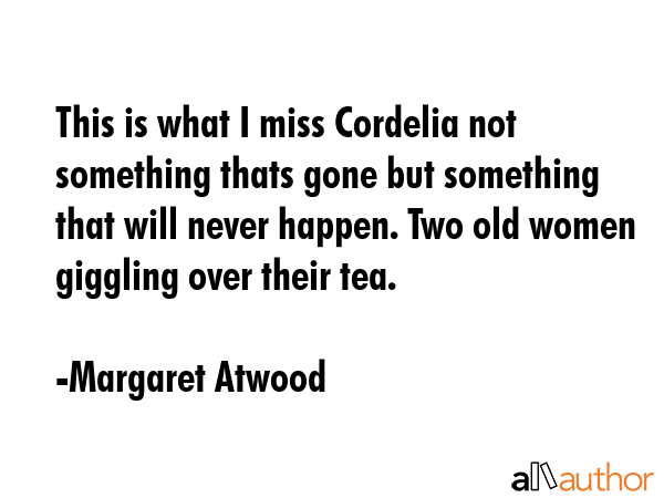 This is what I miss Cordelia not something thats gone but something that will never happen. Two old... - Margaret Atwood Quote GIF