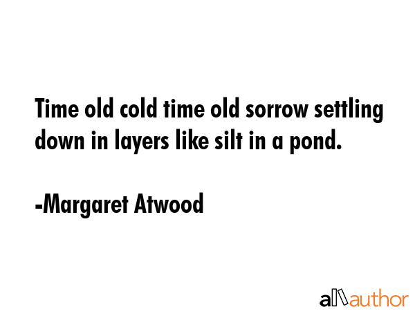 Time old cold time old sorrow settling down in layers like silt in a pond. - Margaret Atwood Quote GIF