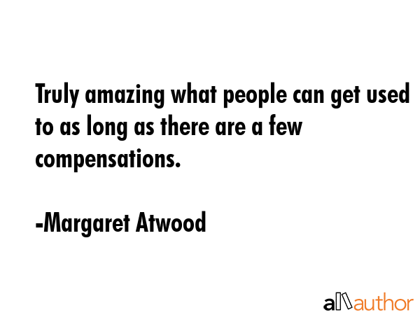 Truly amazing what people can get used to as long as there are a few compensations. - Margaret Atwood Quote GIF