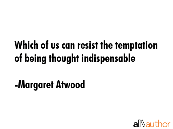 Which of us can resist the temptation of being thought indispensable - Margaret Atwood Quote GIF