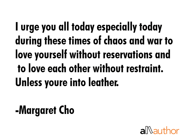 I urge you all today especially today during these times of chaos and war to love yourself without... - Margaret Cho Quote GIF