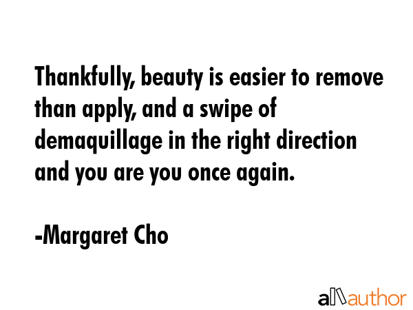 Thankfully, beauty is easier to remove than apply, and a swipe of demaquillage in the right... - Margaret Cho Quote GIF