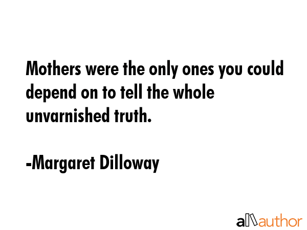 Mothers were the only ones you could depend on to tell the whole unvarnished truth. - Margaret Dilloway Quote GIF