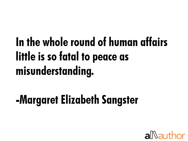 In the whole round of human affairs little is so fatal to peace as misunderstanding. - Margaret Elizabeth Sangster Quote GIF