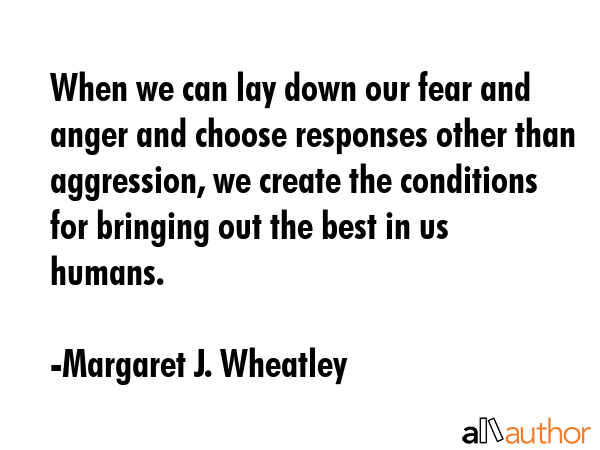When we can lay down our fear and anger and choose responses other than aggression, we create the... - Margaret J. Wheatley Quote GIF