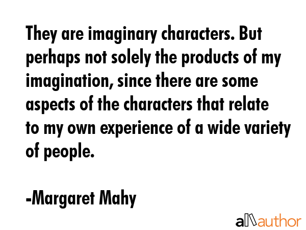 They are imaginary characters. But perhaps not solely the products of my imagination, since there... - Margaret Mahy Quote GIF