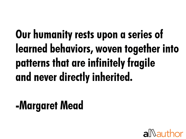 Our humanity rests upon a series of learned behaviors, woven together into patterns that are... - Margaret Mead Quote GIF