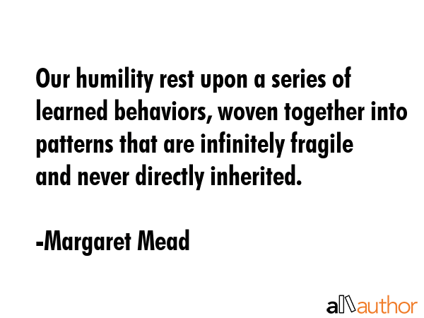 Our humility rest upon a series of learned behaviors, woven together into patterns that are... - Margaret Mead Quote GIF