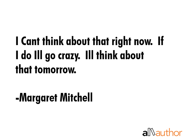 I Cant think about that right now.  If I do Ill go crazy.  Ill think about that tomorrow. - Margaret Mitchell Quote GIF