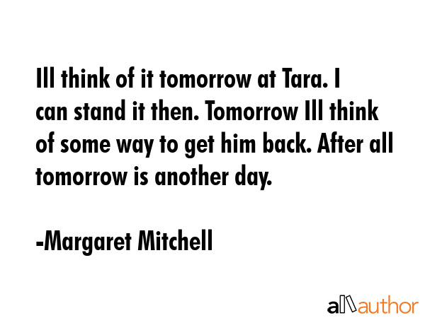 Ill think of it tomorrow at Tara. I can stand it then. Tomorrow Ill think of some way to get him... - Margaret Mitchell Quote GIF