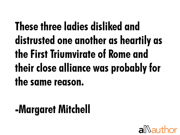 These three ladies disliked and distrusted one another as heartily as the First Triumvirate of Rome... - Margaret Mitchell Quote GIF