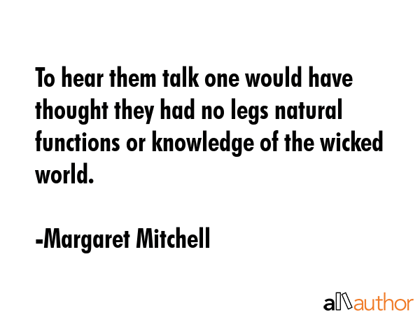 To hear them talk one would have thought they had no legs natural functions or knowledge of the... - Margaret Mitchell Quote GIF