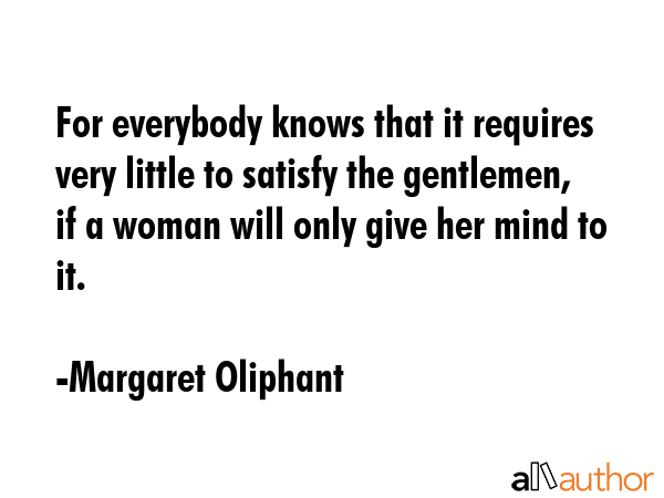 For everybody knows that it requires very little to satisfy the gentlemen, if a woman will only... - Margaret Oliphant Quote GIF