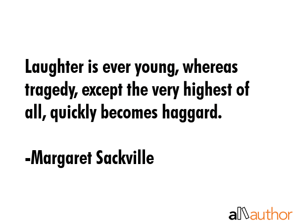 Laughter is ever young, whereas tragedy, except the very highest of all, quickly becomes haggard. - Margaret Sackville Quote GIF