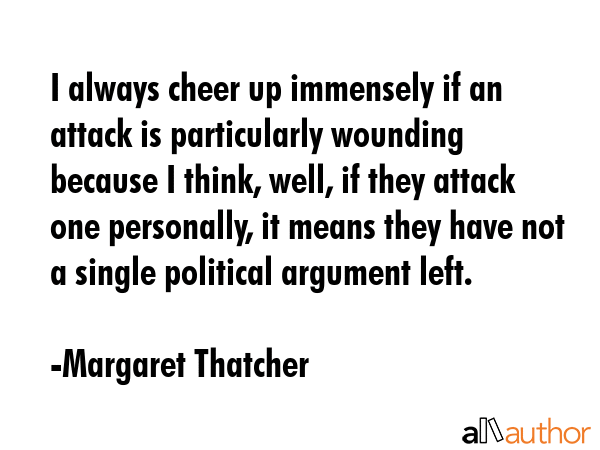 I always cheer up immensely if an attack is particularly wounding because I think, well, if they... - Margaret Thatcher Quote GIF