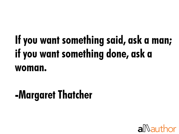 If you want something said, ask a man; if you want something done, ask a woman. - Margaret Thatcher Quote GIF