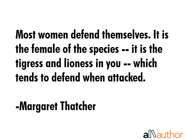Most women defend themselves. It is the female of the species -- it is the tigress and lioness in... - Margaret Thatcher Quote GIF