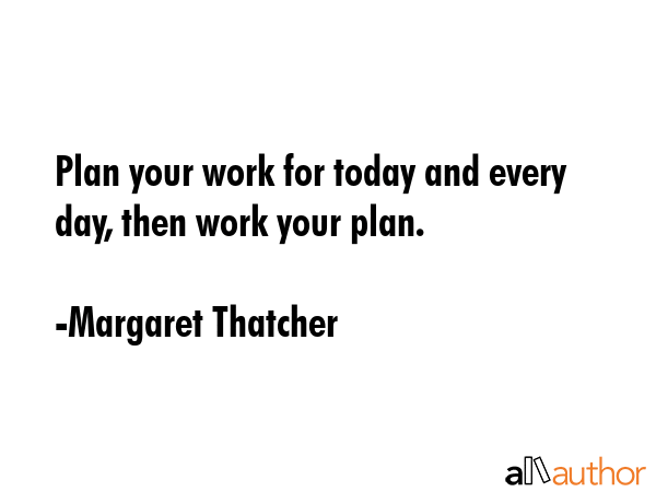 Plan your work for today and every day, then work your plan. - Margaret Thatcher Quote