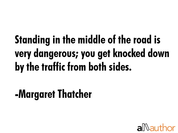 Standing in the middle of the road is very dangerous; you get knocked down by the traffic from both... - Margaret Thatcher Quote GIF