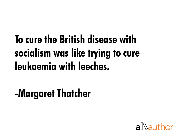 To cure the British disease with socialism was like trying to cure leukaemia with leeches. - Margaret Thatcher Quote GIF