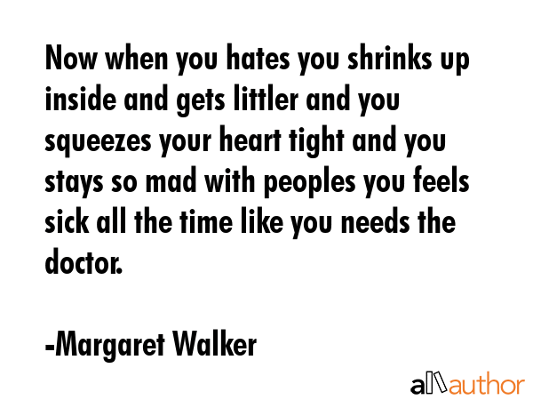 Now when you hates you shrinks up inside and gets littler and you squeezes your heart tight and you... - Margaret Walker Quote GIF