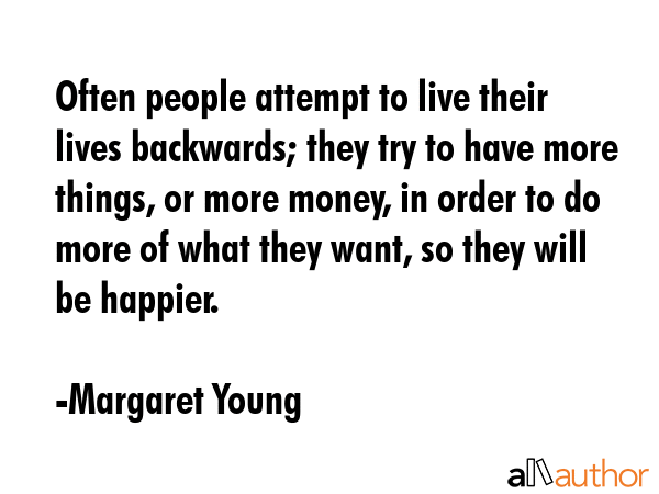 Often people attempt to live their lives backwards; they try to have more things, or more money, in... - Margaret Young Quote GIF