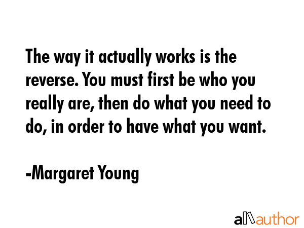 The way it actually works is the reverse. You must first be who you really are, then do what you... - Margaret Young Quote GIF