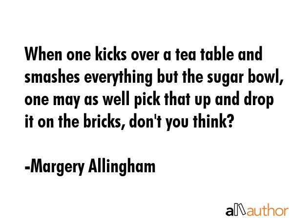 When one kicks over a tea table and smashes everything but the sugar bowl, one may as well pick... - Margery Allingham Quote GIF