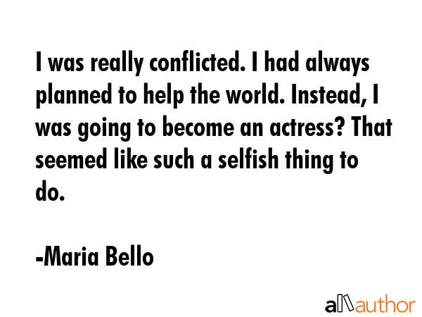 I was really conflicted. I had always planned to help the world. Instead, I was going to become an... - Maria Bello Quote GIF