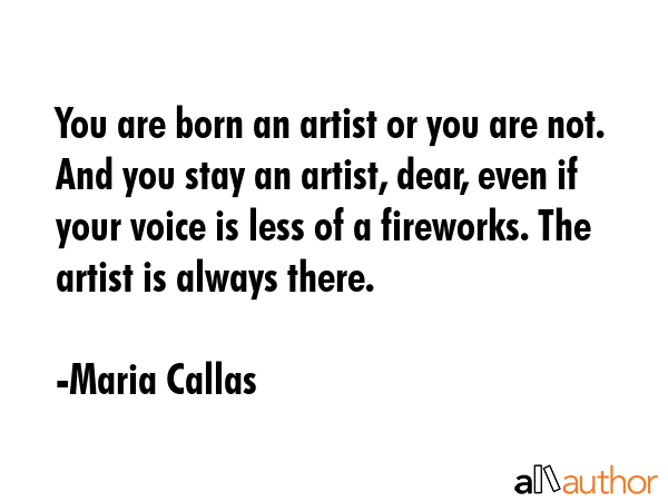 You are born an artist or you are not. And you stay an artist, dear, even if your voice is less of... - Maria Callas Quote GIF