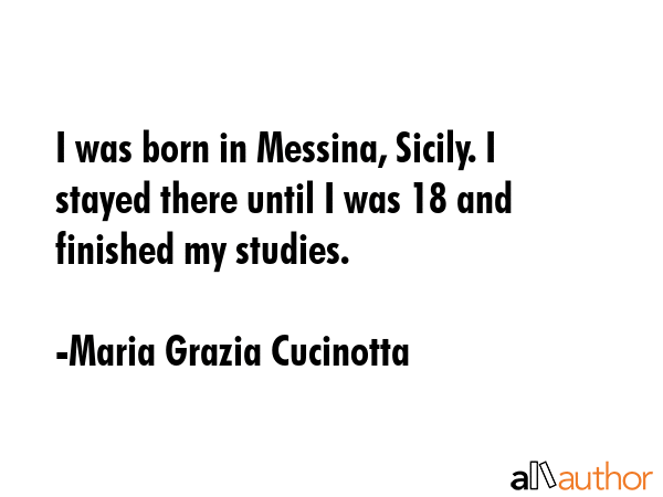 I was born in Messina, Sicily. I stayed there until I was 18 and finished my studies. - Maria Grazia Cucinotta Quote GIF