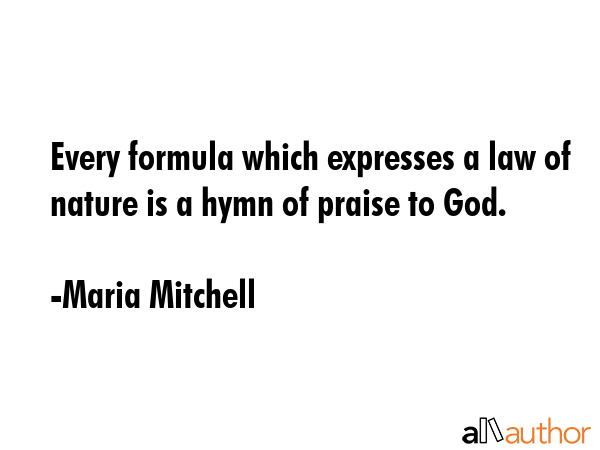 Every formula which expresses a law of nature is a hymn of praise to God. - Maria Mitchell Quote