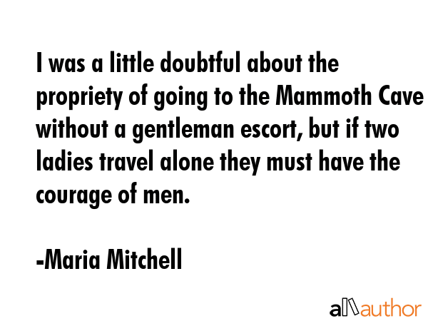 I was a little doubtful about the propriety of going to the Mammoth Cave without a gentleman... - Maria Mitchell Quote GIF