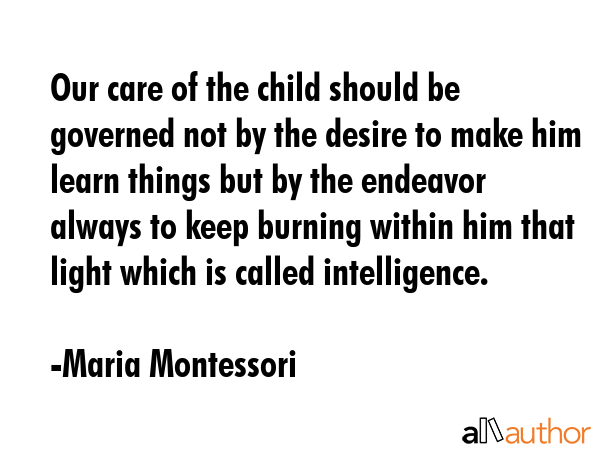 Our care of the child should be governed not by the desire to make him learn things but by the... - Maria Montessori Quote GIF