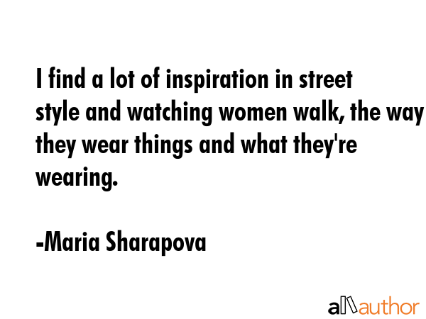 I find a lot of inspiration in street style and watching women walk, the way they wear things and... - Maria Sharapova Quote GIF