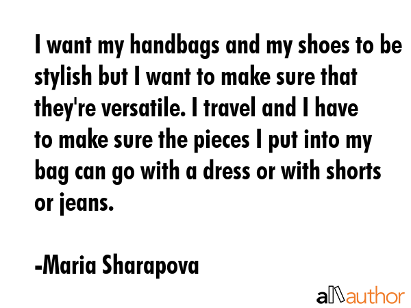 I want my handbags and my shoes to be stylish but I want to make sure that they\